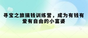 寻宝之旅搞钱训练营,成为有钱有爱有自由的小富婆-虚拟资源库