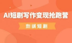 AI短剧写作变现抢跑营，门槛低，0基础，普通人做副业的绝佳机会-虚拟资源库