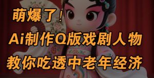 用Ai制作Q版戏剧人物,手把手教你吃透中老年经济,5分钟一个成品,多渠道变现-虚拟资源库
