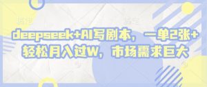deepseek+AI写剧本,一单2张+ 轻松月入过W,市场需求巨大-虚拟资源库