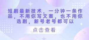 短剧最新技术,一分钟一条作品,不用你写文案,也不用你选剧,新号老号都可以-虚拟资源库