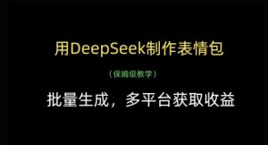 用DeepSeek制作表情包,批量生成,多平台获取收益-虚拟资源库