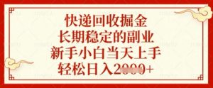 快递回收掘金项目，长期稳定的副业，新手小白当天上手，轻松日入几张【揭秘】-虚拟资源库