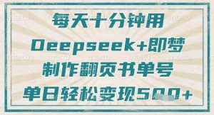 每天十分钟,用Deepseek+即梦,制作翻页书单号,疯狂涨粉,单日轻松变现5张-虚拟资源库