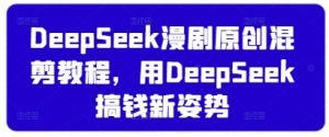 DeepSeek漫剧原创混剪教程,用DeepSeek搞钱新姿势-虚拟资源库