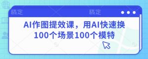 AI作图提效课,用AI快速换100个场景100个模特-虚拟资源库