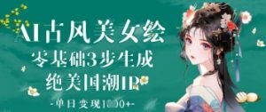 AI古风美女绘：零基础3步生成绝美国潮IP，单日变现1k+-虚拟资源库