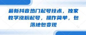 最新抖音热门起号技术，独家教学涨粉起号，操作简单，包落地包变现-虚拟资源库