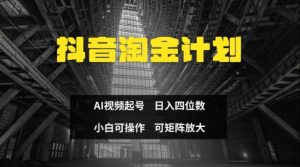 抖音淘金计划,Ai三天起号,零门槛,不违规,小白也能日入三位数-虚拟资源库