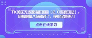 TK美区无货源店群项目【2.0整套玩法】,闭着眼睛入场就对了,挣的全是美刀-虚拟资源库