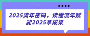 2025流年密码,读懂流年赋能2025拿成果-虚拟资源库