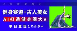 健身赛道+古人美女,AI打造健身圈大v,单日变现多张-虚拟资源库