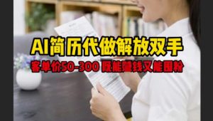 AI简历代做解放双手,客单价50-300不等,既能挣钱又能囤粉-虚拟资源库