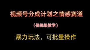 视频号分成计划之情感赛道暴力玩法,可批量操作,保姆级教学-虚拟资源库