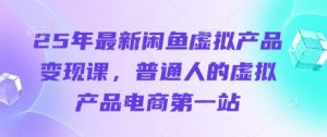 25年最新闲鱼虚拟产品变现课,普通人的虚拟产品电商第一站-虚拟资源库