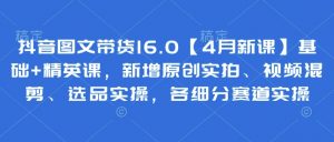 抖音图文带货16.0【4月新课】基础+精英课,新增原创实拍、视频混剪、选品实操,各细分赛道实操-虚拟资源库