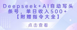 Deepseek+AI自动写头条号,单日收入500+ 【附赠指令大全】-虚拟资源库