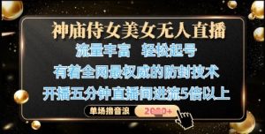 神庙侍女美女无人直播，轻松起号，有着全网最权威的防封技术，单场撸音浪1k+-虚拟资源库