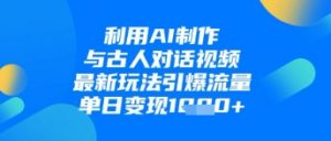 利用AI制作与古人对话的视频,最新玩法引爆流量,单日变现1k-虚拟资源库