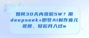 如何30天内涨粉5W?用deepseek+即梦AI制作育儿视频,轻松月入过w-虚拟资源库