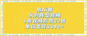 用Ai做队列阵型视频,1条视频点赞22W,单日变现多张-虚拟资源库