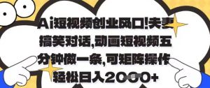 Ai短视频创业风口,夫妻搞笑对话,动画短视频五分钟做一条,可矩阵操作,轻松日入1k+【揭秘】-虚拟资源库