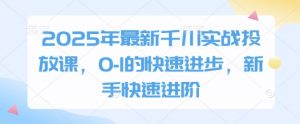 2025年最新千川实战投放课，0-1的快速进步，新手快速进阶-虚拟资源库