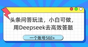 头条问答玩法,小白可做,用Deepseek去高效答题,一个账号几张-虚拟资源库