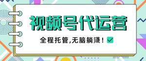 视频号代运营,团队托管计划,简单操作不限时间地点,一部手机单月轻松变现5k【揭秘】-虚拟资源库