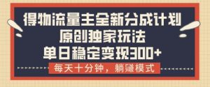 得物流量主全新分成计划模式，原创独家玩法，每天十分钟，躺挣模式，单日稳定变现3张+【揭秘】-虚拟资源库