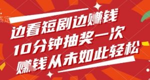 边看短剧边挣钱，10分钟抽奖一次，挣钱从未如此轻松【揭秘】-虚拟资源库