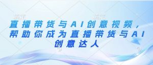 直播带货与AI创意视频,帮助你成为直播带货与AI创意达人-虚拟资源库