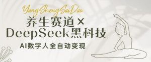 养生赛道+DeepSeek黑科技:AI数字人全自动变现,小白也能月入过W-虚拟资源库