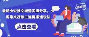 最新小说推文搬运实操分享，小说推文视频三连屏搬运玩法-虚拟资源库