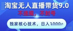 淘宝无人直播带货9.0 ,独家核心技术,不违规,不封号,操作简单,当天开播,当天见收益,日入数张【揭秘】-虚拟资源库