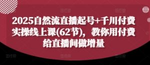 2025自然流直播起号+千川付费实操线上课(62节),教你用付费给直播间做增量-虚拟资源库