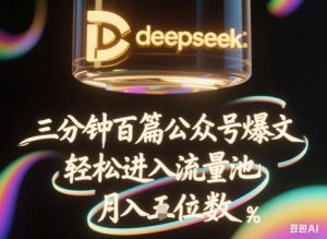 deepseek+飞书三分钟百条公众号爆文,批量起号,轻松进入流量池,稳定月入1W+-虚拟资源库