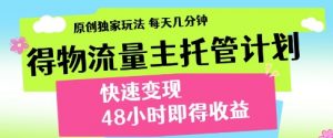 得物流量主托管计划,原创独家玩法,每天几分钟,快速变现,48小时即得收益【揭秘】-虚拟资源库