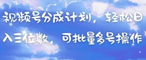视频号分成计划，轻松日入三位数，可批量多号操作-虚拟资源库