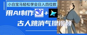 AI古人跳消气操视频制作,deepseek+即梦,小白宝马轻松学会日入四位数-虚拟资源库