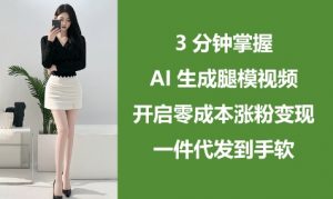 3分钟掌握AI生成腿模视频,开启零成本涨粉变现,一件代发到手软-虚拟资源库
