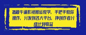 2025最牛逼影视搬运教学，手把手教你操作，分发到各大平台，挣创作者分成计划收益-虚拟资源库