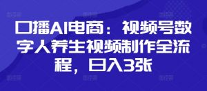 口播AI电商：视频号数字人养生视频制作全流程，日入3张-虚拟资源库