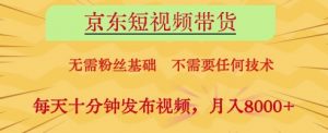 京东短视频带货,无需粉丝基础,不需要任何技术,每天十分钟发布视频,月入8k【揭秘】-虚拟资源库