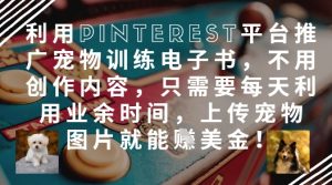 利用Pinterest平台推广宠物训练电子书,不用创作内容,只需要每天利用业余时间,上传宠物图片就能挣美金!-虚拟资源库