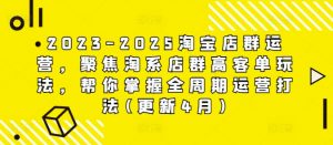 2023-2025淘宝店群运营,聚焦淘系店群高客单玩法,帮你掌握全周期运营打法(更新4月)-虚拟资源库