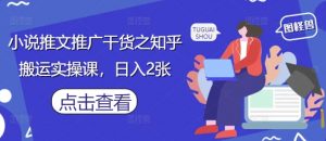 小说推文推广干货之知乎搬运实操课,日入2张-虚拟资源库