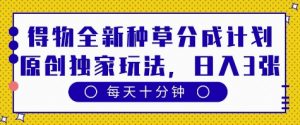 得物全新种草分成计划,原创独家玩法,每天只需十分钟,单日稳定变现多张【揭秘】-虚拟资源库