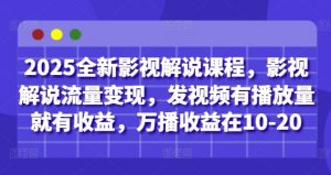2025全新影视解说课程,影视解说流量变现,发视频有播放量就有收益,万播收益在10-20-虚拟资源库