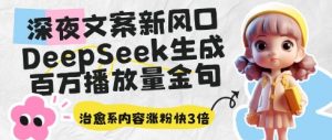 深夜文案新风口:DeepSeek生成百万播放量金句,治愈系内容涨粉快3倍-虚拟资源库